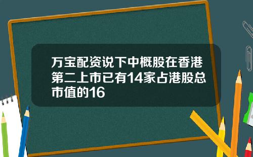 万宝配资说下中概股在香港第二上市已有14家占港股总市值的16