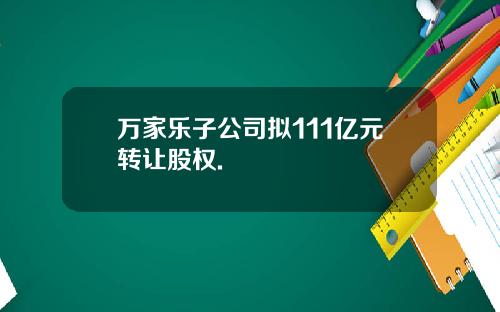 万家乐子公司拟111亿元转让股权.