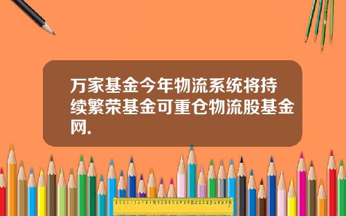 万家基金今年物流系统将持续繁荣基金可重仓物流股基金网.
