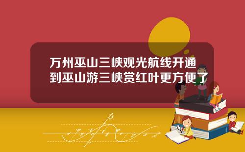 万州巫山三峡观光航线开通到巫山游三峡赏红叶更方便了