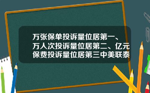 万张保单投诉量位居第一、万人次投诉量位居第二、亿元保费投诉量位居第三中美联泰大都会人寿“走下神坛”-中美联泰能挣多少工资