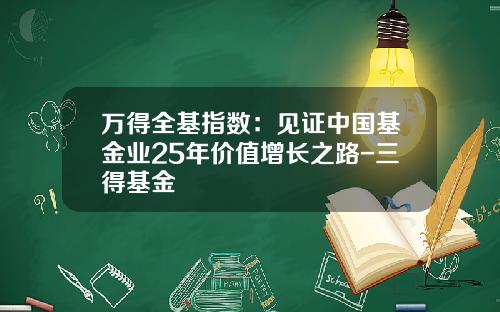 万得全基指数：见证中国基金业25年价值增长之路-三得基金