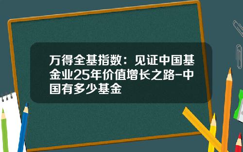 万得全基指数：见证中国基金业25年价值增长之路-中国有多少基金