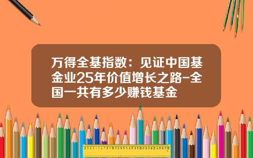 万得全基指数：见证中国基金业25年价值增长之路-全国一共有多少赚钱基金