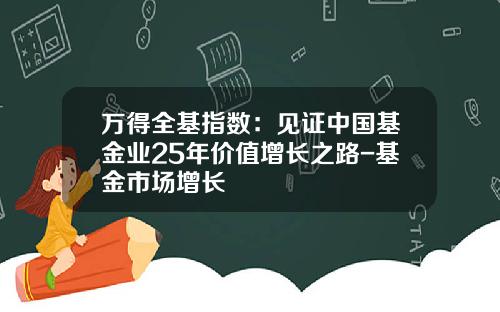 万得全基指数：见证中国基金业25年价值增长之路-基金市场增长