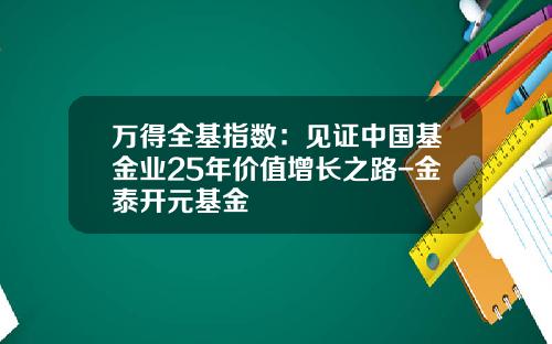 万得全基指数：见证中国基金业25年价值增长之路-金泰开元基金