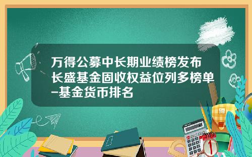 万得公募中长期业绩榜发布长盛基金固收权益位列多榜单-基金货币排名