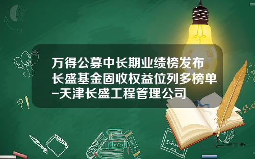 万得公募中长期业绩榜发布长盛基金固收权益位列多榜单-天津长盛工程管理公司