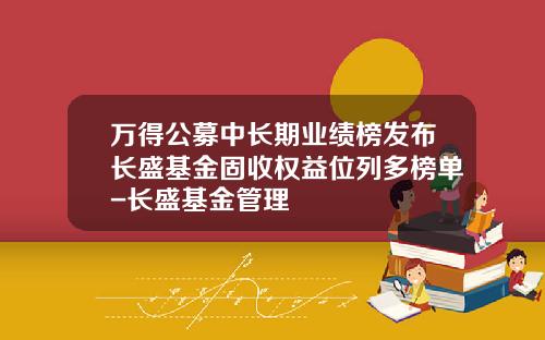 万得公募中长期业绩榜发布长盛基金固收权益位列多榜单-长盛基金管理