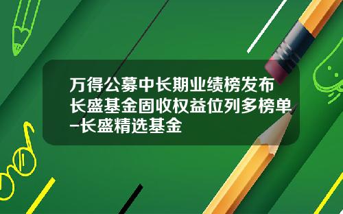 万得公募中长期业绩榜发布长盛基金固收权益位列多榜单-长盛精选基金