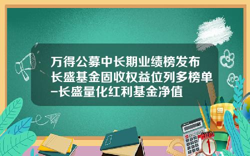 万得公募中长期业绩榜发布长盛基金固收权益位列多榜单-长盛量化红利基金净值