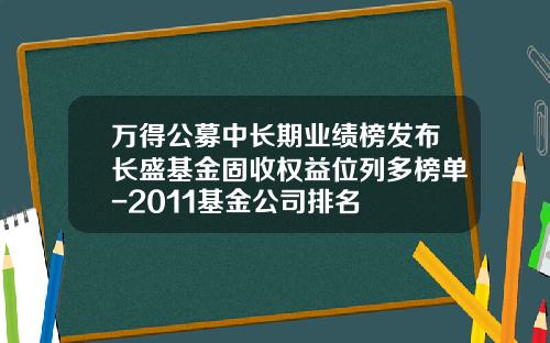 万得公募中长期业绩榜发布长盛基金固收权益位列多榜单-2011基金公司排名