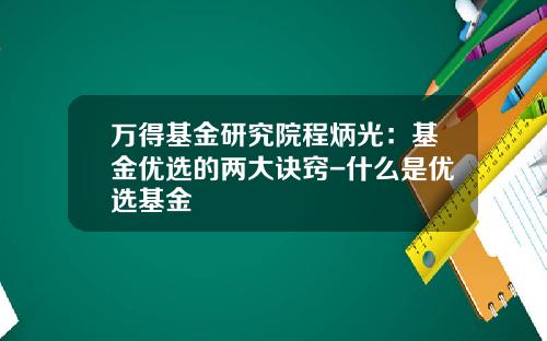 万得基金研究院程炳光：基金优选的两大诀窍-什么是优选基金