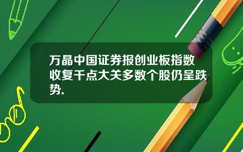 万晶中国证券报创业板指数收复千点大关多数个股仍呈跌势.