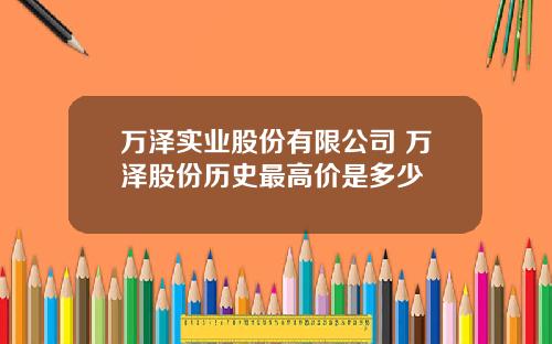 万泽实业股份有限公司 万泽股份历史最高价是多少