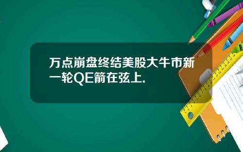 万点崩盘终结美股大牛市新一轮QE箭在弦上.