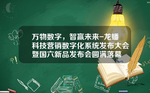 万物数字，智赢未来-龙蟠科技营销数字化系统发布大会暨国六新品发布会圆满落幕