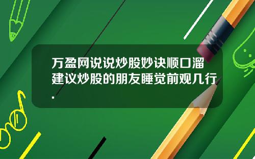 万盈网说说炒股妙诀顺口溜建议炒股的朋友睡觉前观几行.