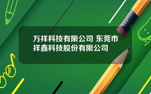 万祥科技有限公司 东莞市祥鑫科技股份有限公司
