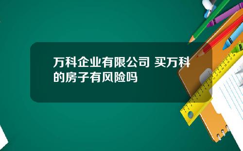 万科企业有限公司 买万科的房子有风险吗