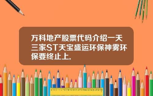 万科地产股票代码介绍一天三家ST天宝盛运环保神雾环保要终止上.