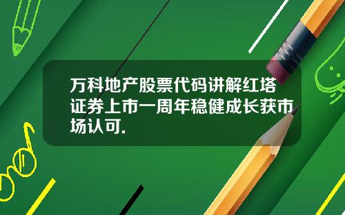 万科地产股票代码讲解红塔证券上市一周年稳健成长获市场认可.