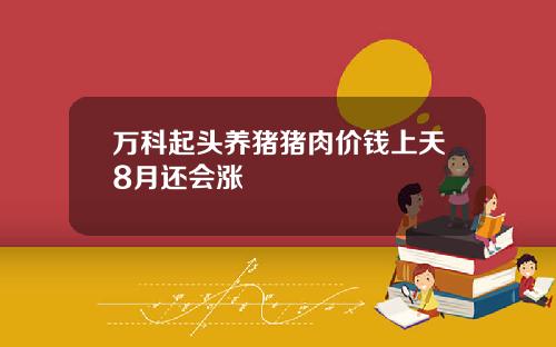 万科起头养猪猪肉价钱上天8月还会涨