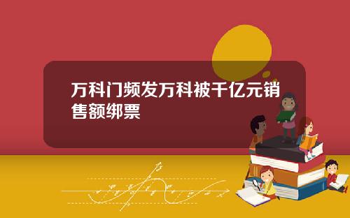 万科门频发万科被千亿元销售额绑票