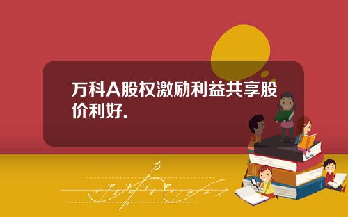 万科A股权激励利益共享股价利好.