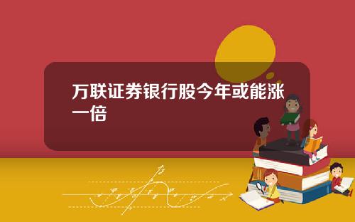 万联证券银行股今年或能涨一倍