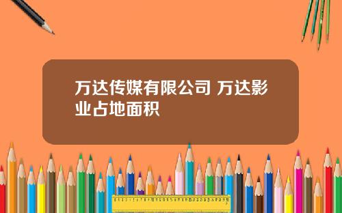 万达传媒有限公司 万达影业占地面积