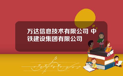 万达信息技术有限公司 中铁建设集团有限公司