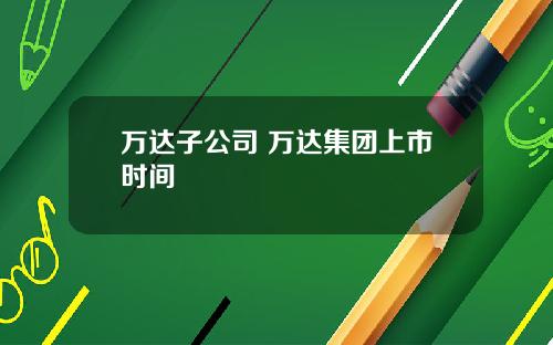 万达子公司 万达集团上市时间