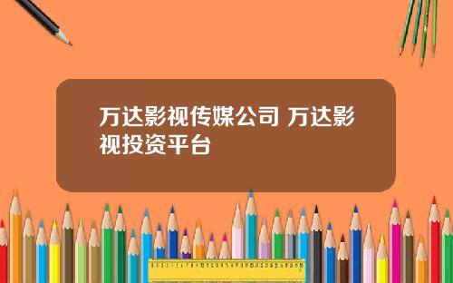 万达影视传媒公司 万达影视投资平台