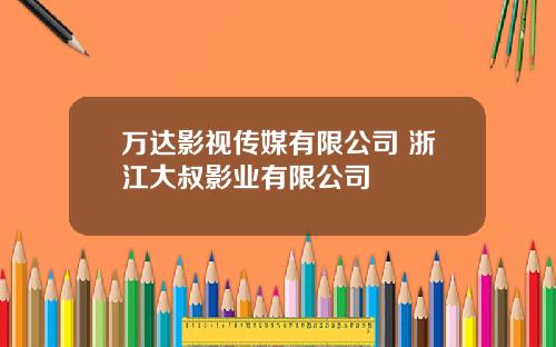 万达影视传媒有限公司 浙江大叔影业有限公司