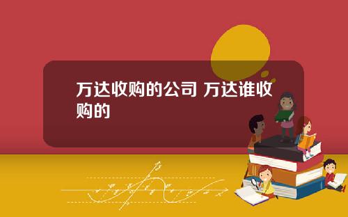 万达收购的公司 万达谁收购的