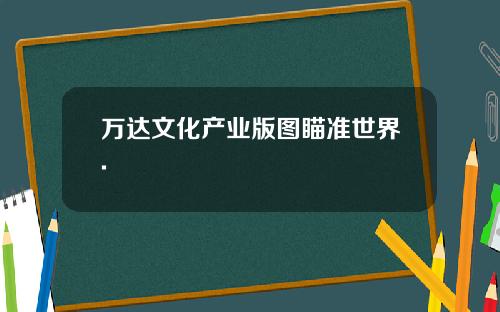 万达文化产业版图瞄准世界.