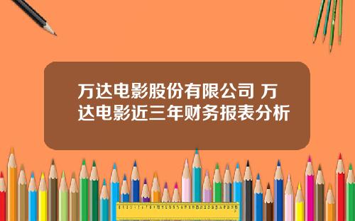 万达电影股份有限公司 万达电影近三年财务报表分析