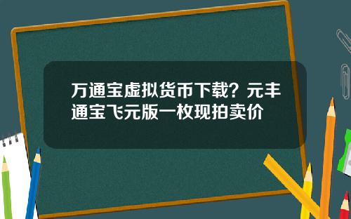 万通宝虚拟货币下载？元丰通宝飞元版一枚现拍卖价