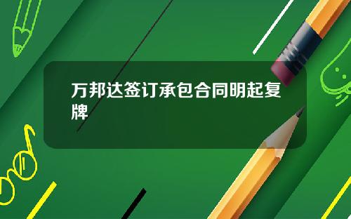 万邦达签订承包合同明起复牌