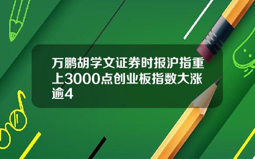 万鹏胡学文证券时报沪指重上3000点创业板指数大涨逾4
