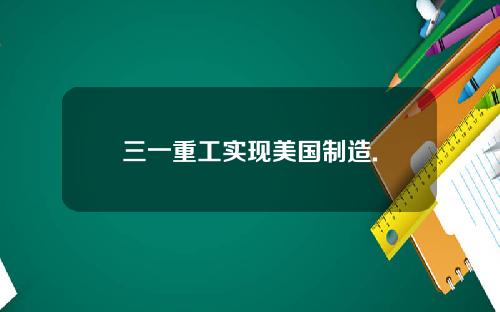 三一重工实现美国制造.
