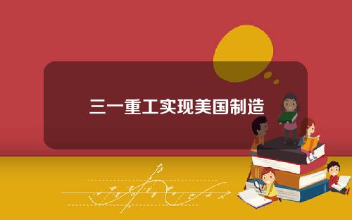 三一重工实现美国制造