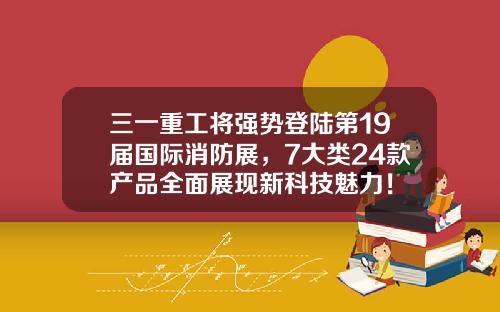 三一重工将强势登陆第19届国际消防展，7大类24款产品全面展现新科技魅力！ 