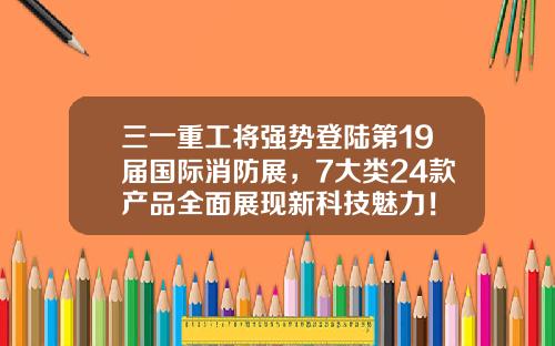 三一重工将强势登陆第19届国际消防展，7大类24款产品全面展现新科技魅力！