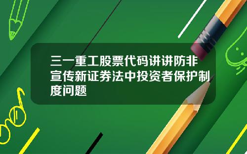 三一重工股票代码讲讲防非宣传新证券法中投资者保护制度问题