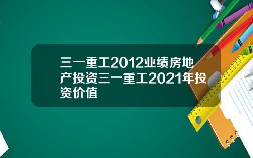 三一重工2012业绩房地产投资三一重工2021年投资价值