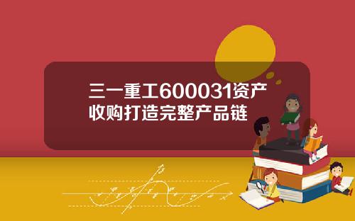 三一重工600031资产收购打造完整产品链