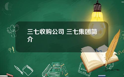 三七收购公司 三七集团简介