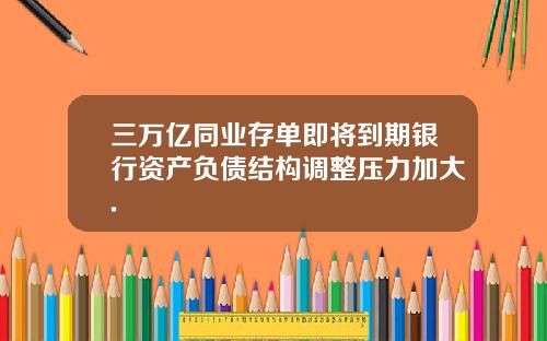 三万亿同业存单即将到期银行资产负债结构调整压力加大.